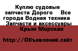 Куплю судовые запчасти Дорого! - Все города Водная техника » Запчасти и аксессуары   . Крым,Морская